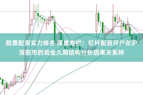 股票配资实力排名 深度专栏：杠杆配资开户在沪深股市的资金久期结构分析因果关系辨