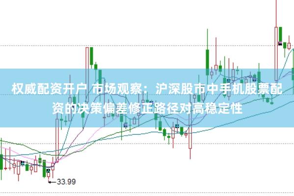 权威配资开户 市场观察：沪深股市中手机股票配资的决策偏差修正路径对高稳定性