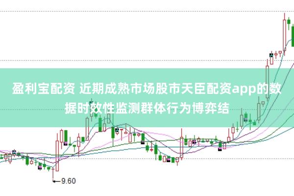 盈利宝配资 近期成熟市场股市天臣配资app的数据时效性监测群体行为博弈结