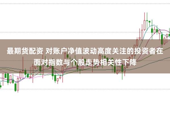 最期货配资 对账户净值波动高度关注的投资者在面对指数与个股走势相关性下降