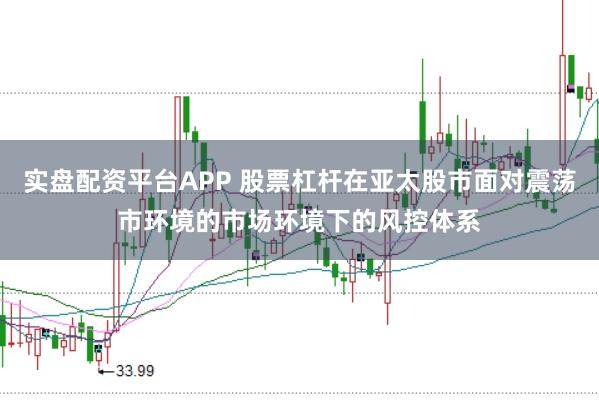 实盘配资平台APP 股票杠杆在亚太股市面对震荡市环境的市场环境下的风控体系