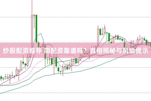炒股配资推荐 简配资靠谱吗？真相揭秘与风险提示