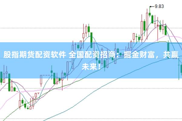 股指期货配资软件 全国配资招商：掘金财富，共赢未来！