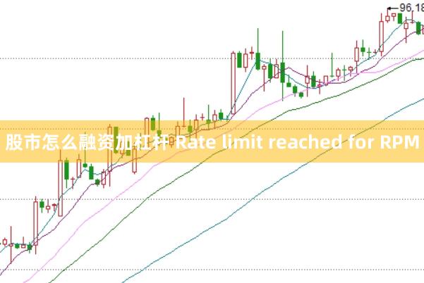股市怎么融资加杠杆 Rate limit reached for RPM