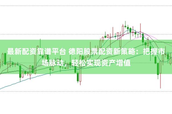最新配资靠谱平台 德阳股票配资新策略：把握市场脉动，轻松实现资产增值