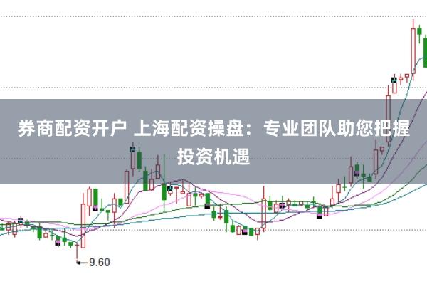 券商配资开户 上海配资操盘：专业团队助您把握投资机遇