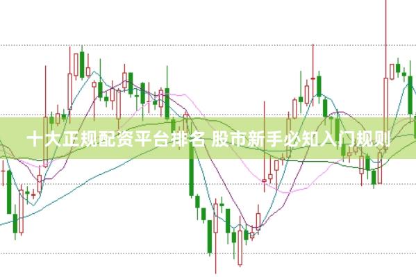 十大正规配资平台排名 股市新手必知入门规则