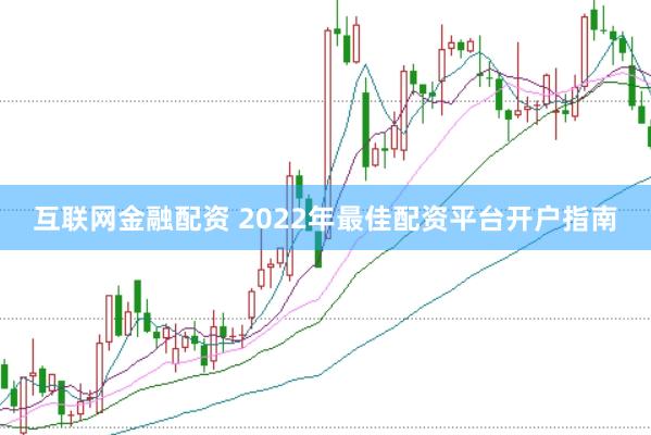 互联网金融配资 2022年最佳配资平台开户指南