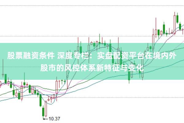 股票融资条件 深度专栏：实盘配资平台在境内外股市的风控体系新特征与变化
