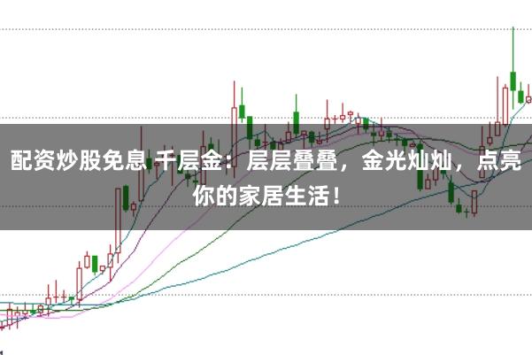 配资炒股免息 千层金：层层叠叠，金光灿灿，点亮你的家居生活！