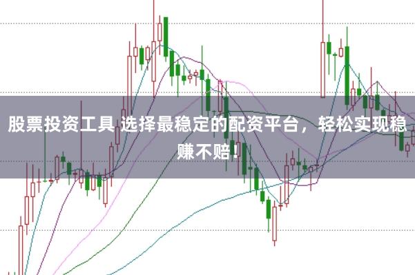 股票投资工具 选择最稳定的配资平台，轻松实现稳赚不赔！