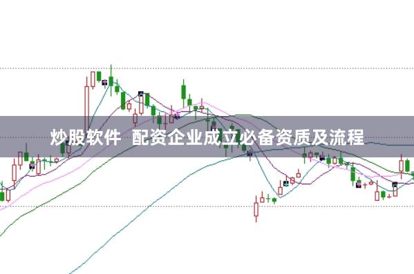 炒股软件  配资企业成立必备资质及流程