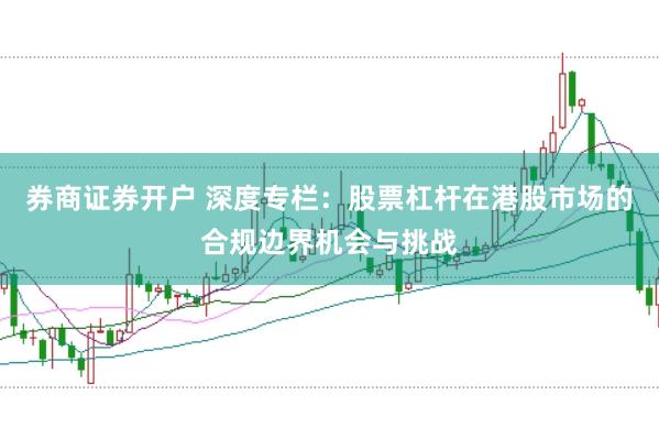 券商证券开户 深度专栏：股票杠杆在港股市场的合规边界机会与挑战