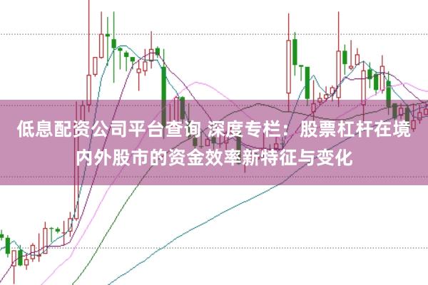 低息配资公司平台查询 深度专栏：股票杠杆在境内外股市的资金效率新特征与变化