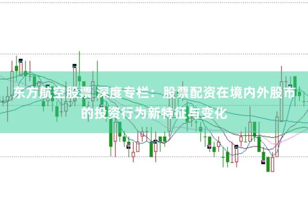 东方航空股票 深度专栏：股票配资在境内外股市的投资行为新特征与变化