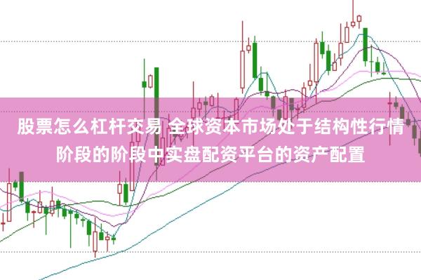 股票怎么杠杆交易 全球资本市场处于结构性行情阶段的阶段中实盘配资平台的资产配置