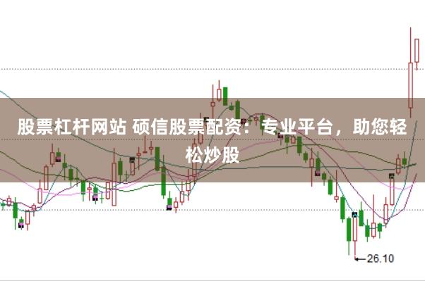 股票杠杆网站 硕信股票配资：专业平台，助您轻松炒股
