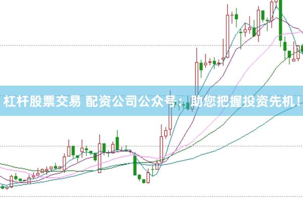 杠杆股票交易 配资公司公众号：助您把握投资先机！