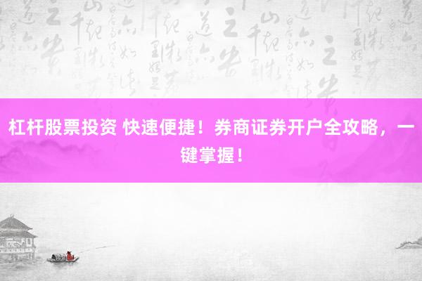 杠杆股票投资 快速便捷！券商证券开户全攻略，一键掌握！