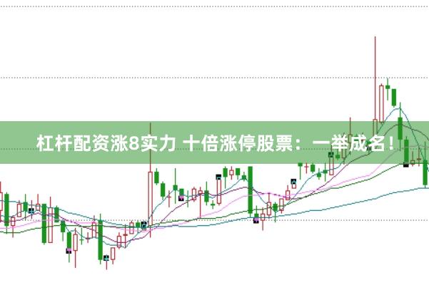 杠杆配资涨8实力 十倍涨停股票：一举成名！